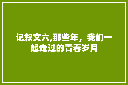 记叙文六,那些年，我们一起走过的青春岁月