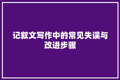 记叙文写作中的常见失误与改进步骤