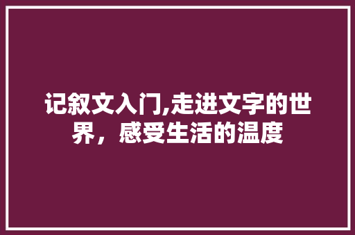 记叙文入门,走进文字的世界，感受生活的温度