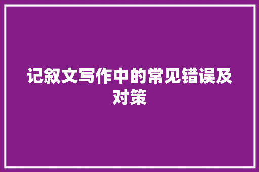 记叙文写作中的常见错误及对策