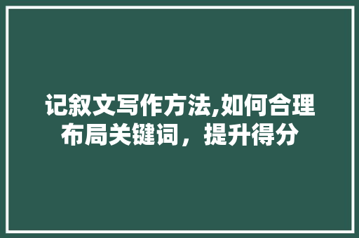 记叙文写作方法,如何合理布局关键词，提升得分