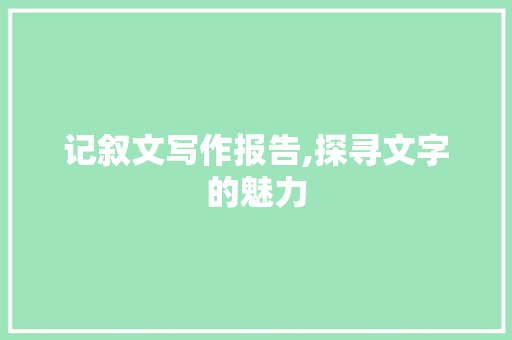 记叙文写作报告,探寻文字的魅力