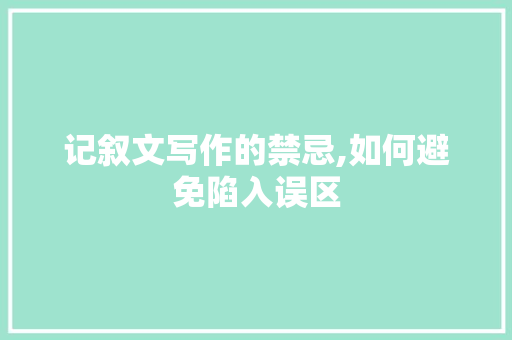 记叙文写作的禁忌,如何避免陷入误区