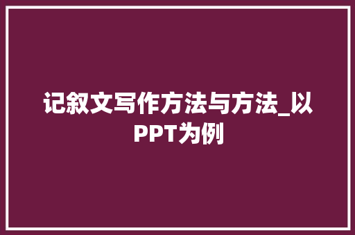 记叙文写作方法与方法_以PPT为例