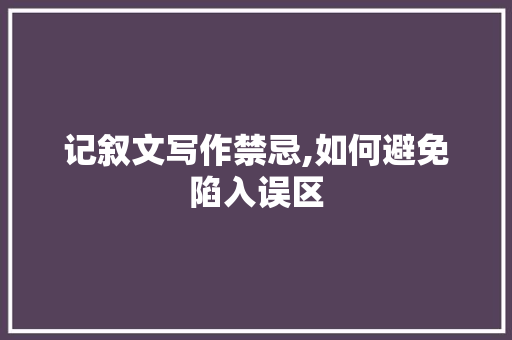 记叙文写作禁忌,如何避免陷入误区