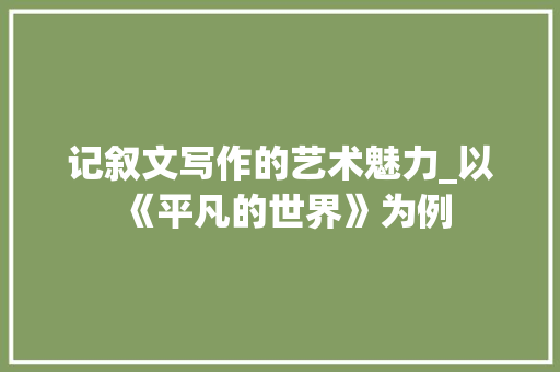 记叙文写作的艺术魅力_以《平凡的世界》为例