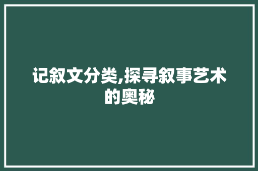 记叙文分类,探寻叙事艺术的奥秘