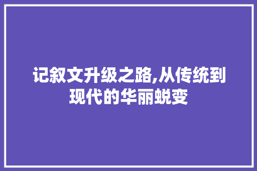 记叙文升级之路,从传统到现代的华丽蜕变