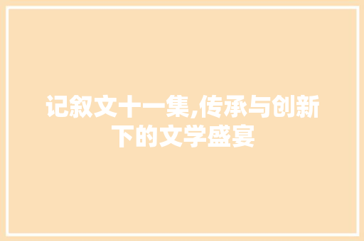 记叙文十一集,传承与创新下的文学盛宴