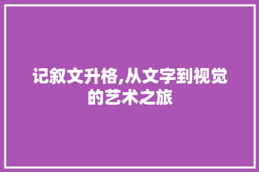 记叙文升格,从文字到视觉的艺术之旅