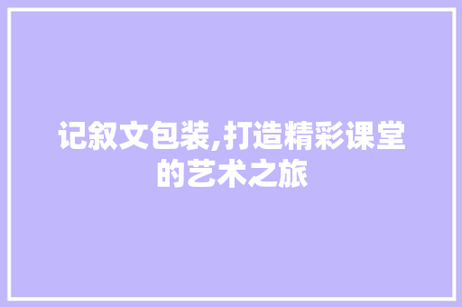 记叙文包装,打造精彩课堂的艺术之旅