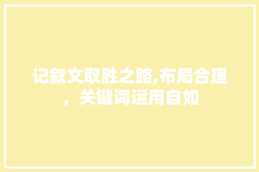 记叙文取胜之路,布局合理，关键词运用自如