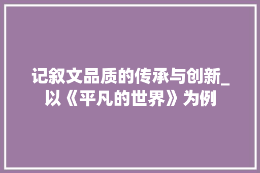 记叙文品质的传承与创新_以《平凡的世界》为例