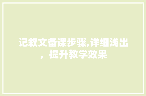 记叙文备课步骤,详细浅出，提升教学效果