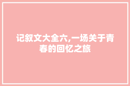 记叙文大全六,一场关于青春的回忆之旅