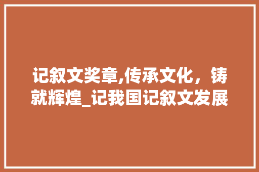 记叙文奖章,传承文化，铸就辉煌_记我国记叙文发展历程及成就