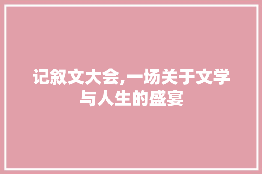 记叙文大会,一场关于文学与人生的盛宴