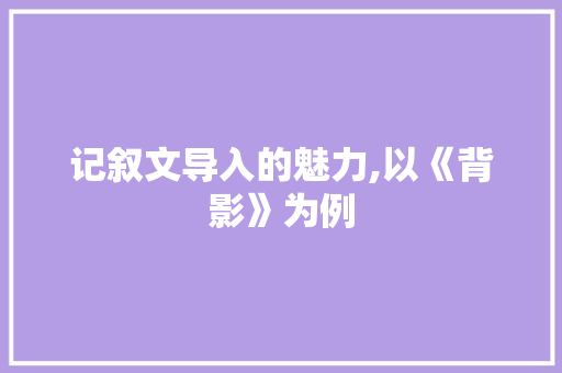 记叙文导入的魅力,以《背影》为例