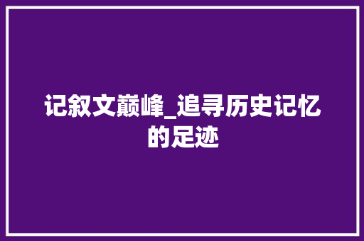 记叙文巅峰_追寻历史记忆的足迹