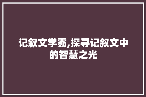 记叙文学霸,探寻记叙文中的智慧之光