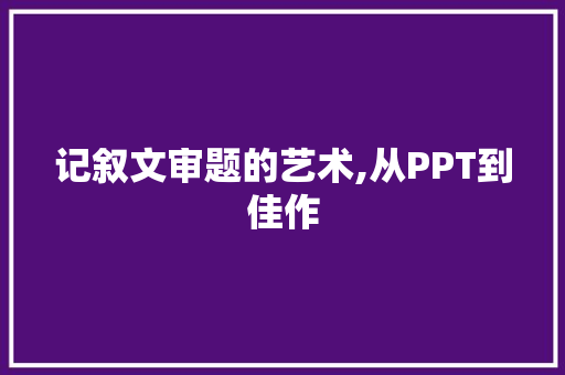 记叙文审题的艺术,从PPT到佳作