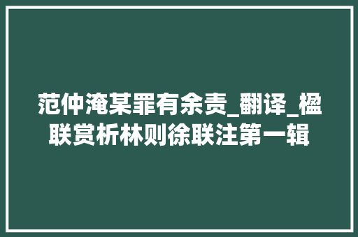 范仲淹某罪有余责_翻译_楹联赏析林则徐联注第一辑