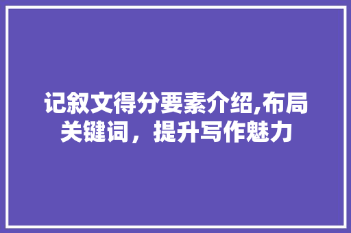 记叙文得分要素介绍,布局关键词，提升写作魅力