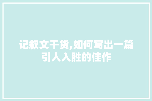 记叙文干货,如何写出一篇引人入胜的佳作