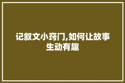 记叙文小窍门,如何让故事生动有趣