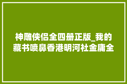 神雕侠侣全四册正版_我的藏书喷鼻香港明河社金庸全集之四神雕侠侣