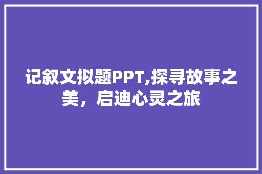 记叙文拟题PPT,探寻故事之美，启迪心灵之旅