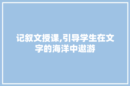 记叙文授课,引导学生在文字的海洋中遨游