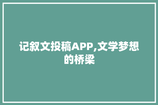 记叙文投稿APP,文学梦想的桥梁