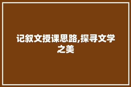 记叙文授课思路,探寻文学之美