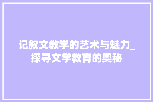 记叙文教学的艺术与魅力_探寻文学教育的奥秘