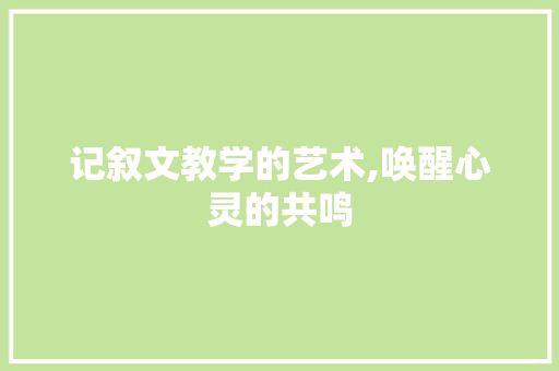 记叙文教学的艺术,唤醒心灵的共鸣