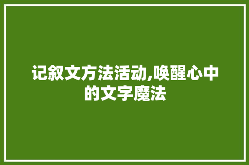 记叙文方法活动,唤醒心中的文字魔法