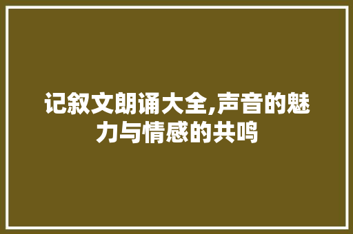 记叙文朗诵大全,声音的魅力与情感的共鸣