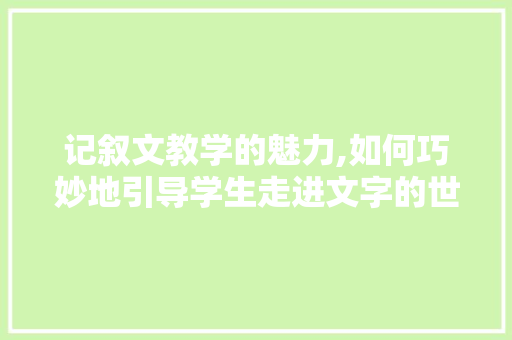 记叙文教学的魅力,如何巧妙地引导学生走进文字的世界