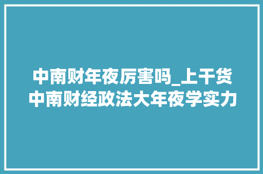 中南财年夜厉害吗_上干货中南财经政法大年夜学实力若何5大年夜重量级榜单给出谜底