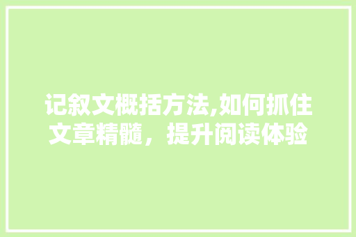 记叙文概括方法,如何抓住文章精髓，提升阅读体验