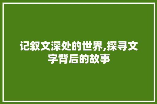 记叙文深处的世界,探寻文字背后的故事