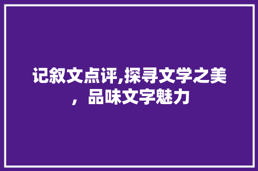 记叙文点评,探寻文学之美，品味文字魅力