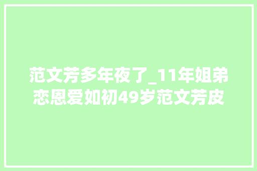 范文芳多年夜了_11年姐弟恋恩爱如初49岁范文芳皮肤脆嫩老公胡子花白显老