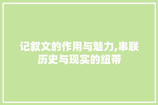 记叙文的作用与魅力,串联历史与现实的纽带