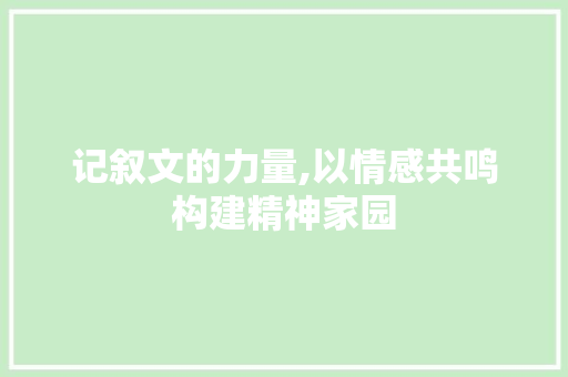 记叙文的力量,以情感共鸣构建精神家园