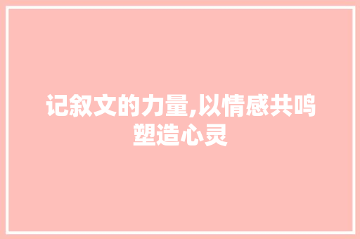 记叙文的力量,以情感共鸣塑造心灵