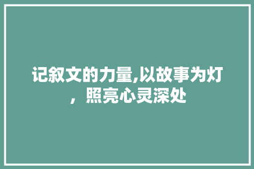 记叙文的力量,以故事为灯，照亮心灵深处