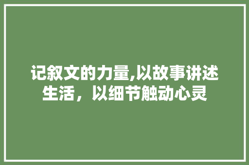 记叙文的力量,以故事讲述生活，以细节触动心灵