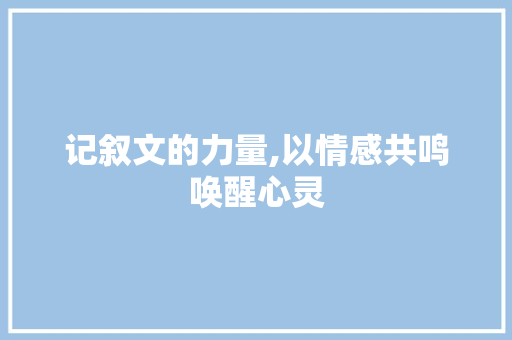 记叙文的力量,以情感共鸣唤醒心灵 简历范文